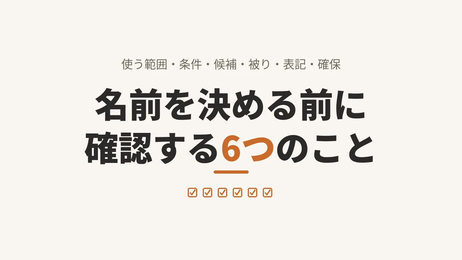 「名前を決める前に確認する6つのこと」と大きく書かれた画像。副題は「使う範囲・条件・候補・被り・表記・確保」